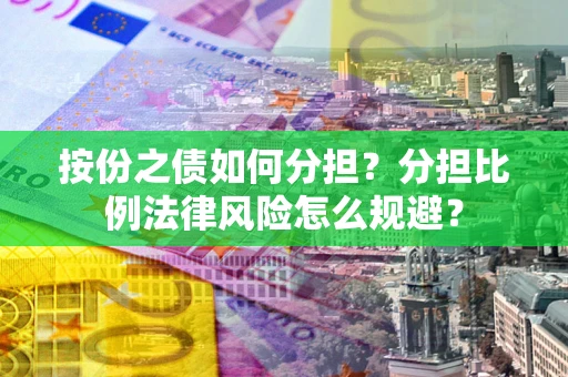 武汉按份之债如何分担？分担比例法律风险怎么规避？