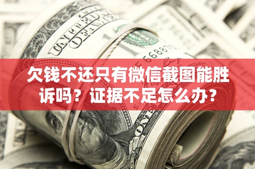 武汉欠钱不还只有微信截图能胜诉吗？证据不足怎么办？