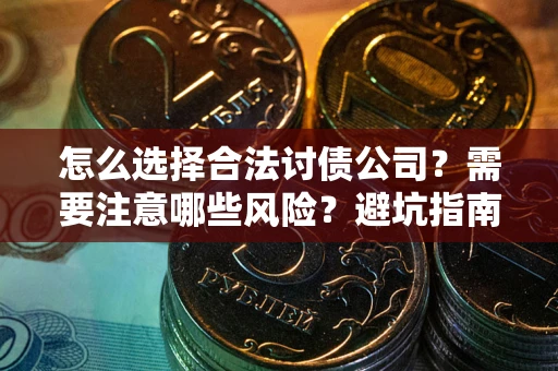 武汉怎么选择合法讨债公司？需要注意哪些风险？避坑指南来了！