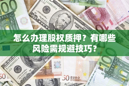 武汉怎么办理股权质押？有哪些风险需规避技巧？
