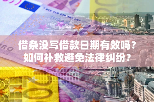 武汉借条没写借款日期有效吗？如何补救避免法律纠纷？