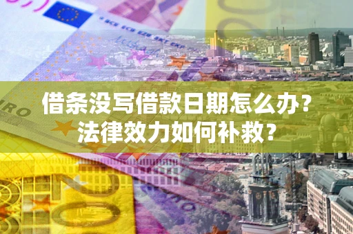 武汉借条没写借款日期怎么办？法律效力如何补救？