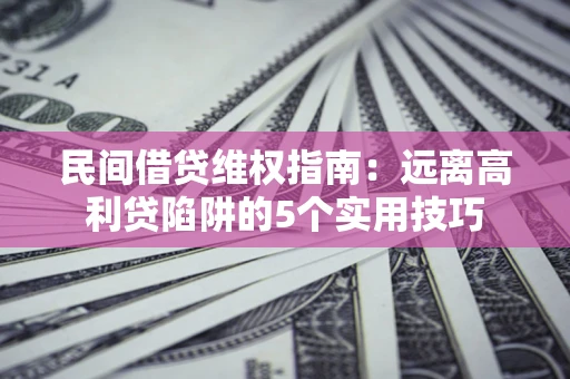 武汉民间借贷维权指南：远离高利贷陷阱的5个实用技巧