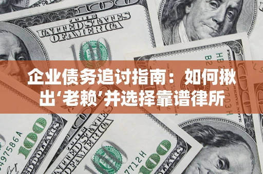 武汉企业债务追讨指南：如何揪出‘老赖’并选择靠谱律所