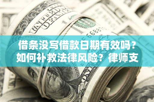 武汉借条没写借款日期有效吗？如何补救法律风险？律师支招