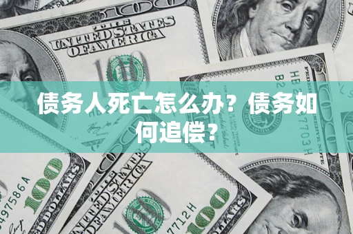 武汉债务人死亡怎么办？债务如何追偿？