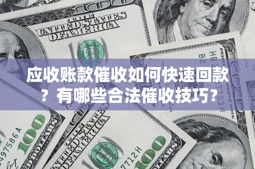 武汉应收账款催收如何快速回款？有哪些合法催收技巧？