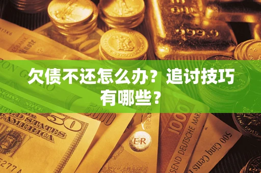 武汉欠债不还怎么办？追讨技巧有哪些？
