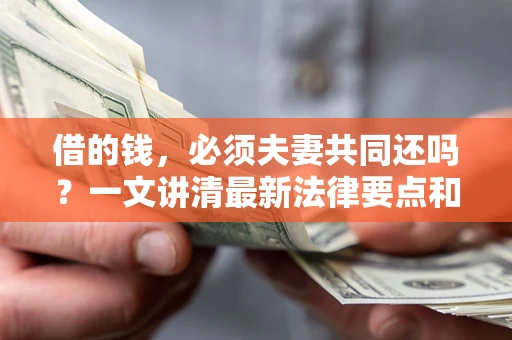 武汉借的钱，必须夫妻共同还吗？一文讲清最新法律要点和避坑指南