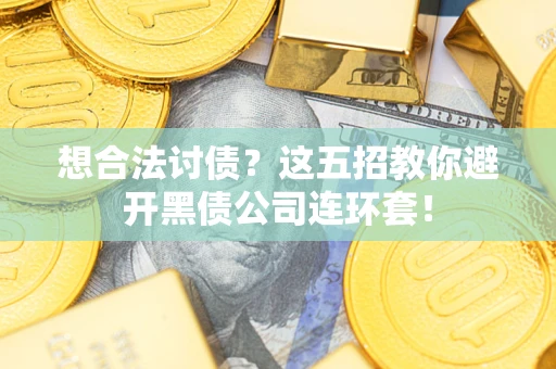 武汉想合法讨债？这五招教你避开黑债公司连环套！
