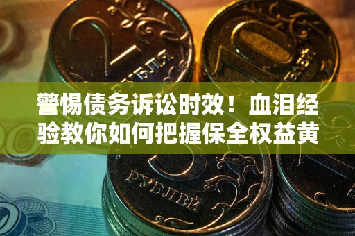 武汉警惕债务诉讼时效！血泪经验教你如何把握保全权益黄金期