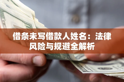 武汉借条未写借款人姓名：法律风险与规避全解析