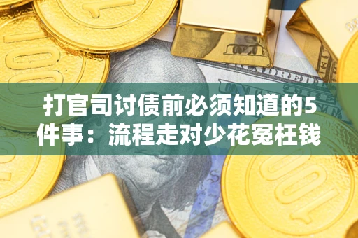 武汉打官司讨债前必须知道的5件事：流程走对少花冤枉钱