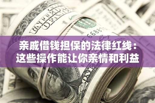 武汉亲戚借钱担保的法律红线：这些操作能让你亲情和利益两不误