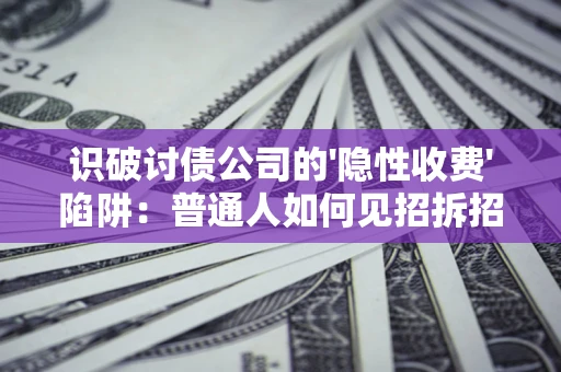 武汉识破讨债公司的'隐性收费'陷阱：普通人如何见招拆招？
