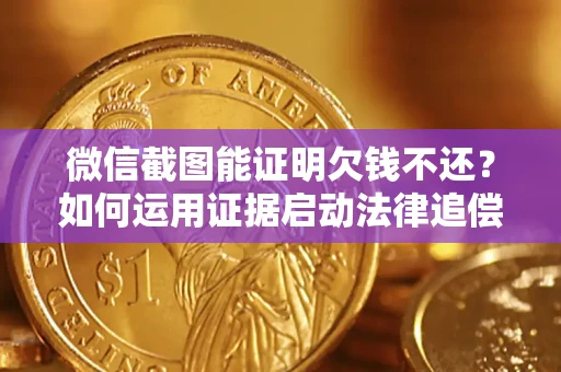 武汉微信截图能证明欠钱不还？如何运用证据启动法律追偿程序？