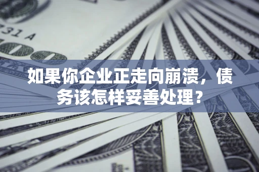 武汉如果你企业正走向崩溃，债务该怎样妥善处理？