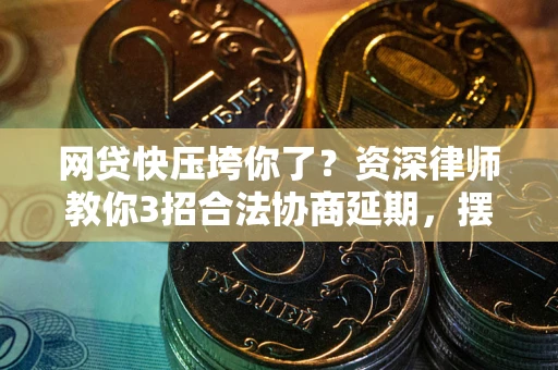 武汉网贷快压垮你了？资深律师教你3招合法协商延期，摆脱暴力催收！