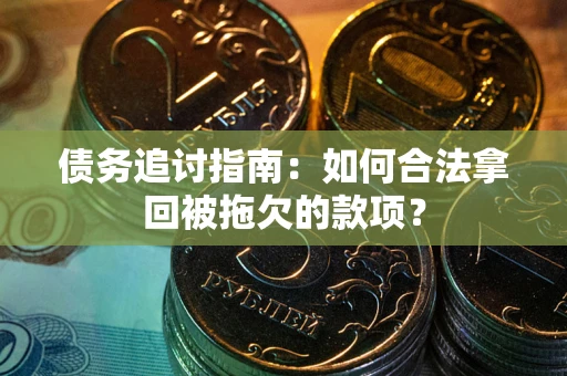 武汉债务追讨指南：如何合法拿回被拖欠的款项？