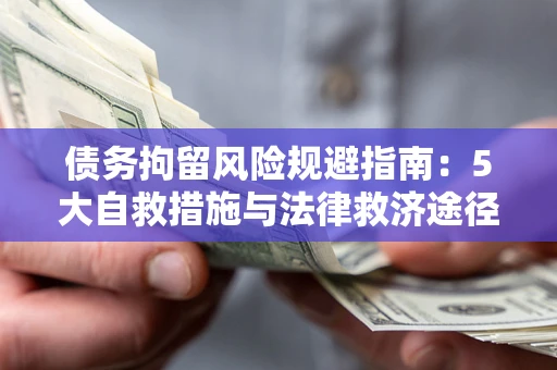 武汉债务拘留风险规避指南：5大自救措施与法律救济途径