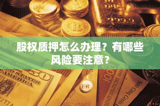 武汉股权质押怎么办理？有哪些风险要注意？