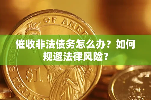 武汉催收非法债务怎么办？如何规避法律风险？