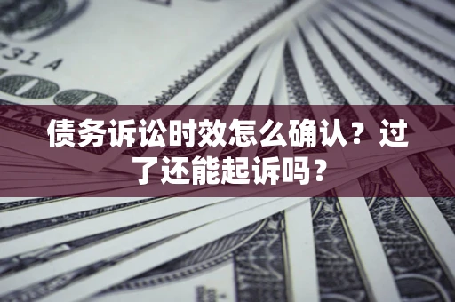 武汉债务诉讼时效怎么确认？过了还能起诉吗？