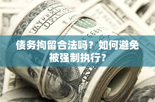 武汉债务拘留合法吗？如何避免被强制执行？