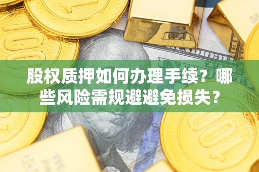 武汉股权质押如何办理手续？哪些风险需规避避免损失？