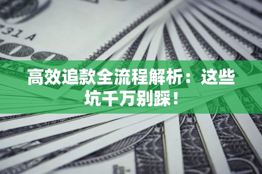 武汉高效追款全流程解析：这些坑千万别踩！