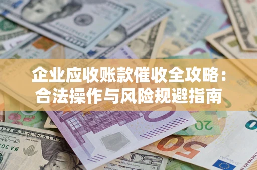 武汉企业应收账款催收全攻略：合法操作与风险规避指南