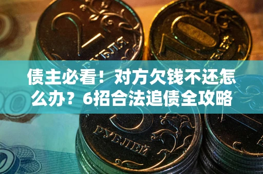 武汉债主必看！对方欠钱不还怎么办？6招合法追债全攻略