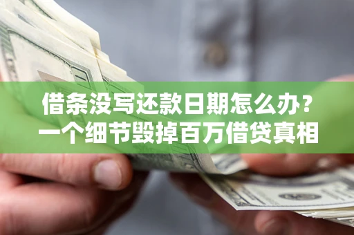武汉借条没写还款日期怎么办？一个细节毁掉百万借贷真相