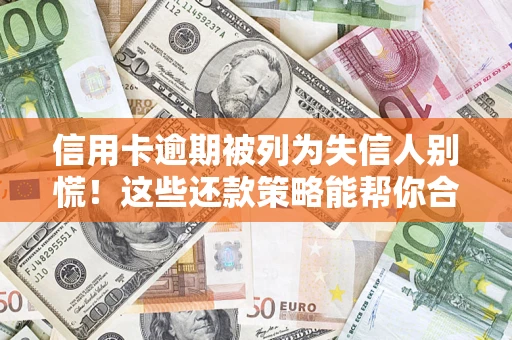 武汉信用卡逾期被列为失信人别慌！这些还款策略能帮你合法止损
