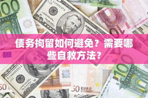 武汉债务拘留如何避免？需要哪些自救方法？