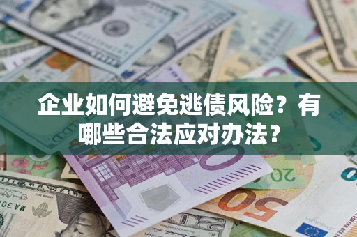 武汉企业如何避免逃债风险？有哪些合法应对办法？