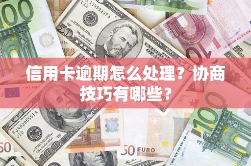 武汉信用卡逾期怎么处理？协商技巧有哪些？