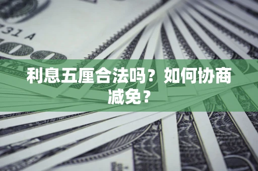 武汉利息五厘合法吗？如何协商减免？