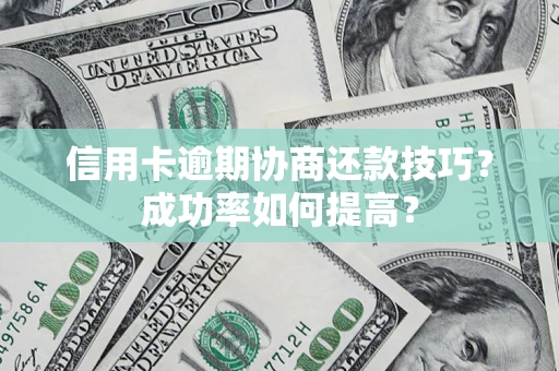 武汉信用卡逾期协商还款技巧？成功率如何提高？