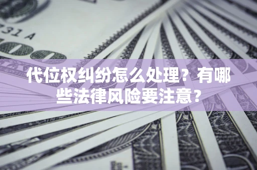 武汉代位权纠纷怎么处理？有哪些法律风险要注意？