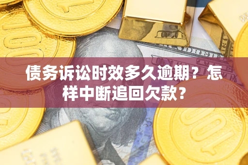 武汉债务诉讼时效多久逾期？怎样中断追回欠款？