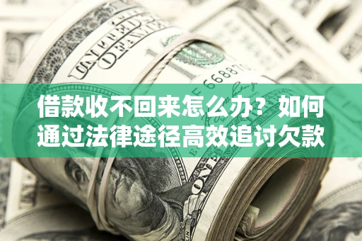 武汉借款收不回来怎么办?如何通过法律途径高效追讨欠款? 武汉借款收不回来怎么办?如何通过法律途径高效追讨欠款?