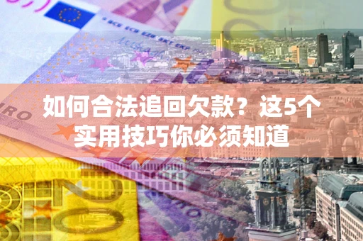 武汉如何合法追回欠款？这5个实用技巧你必须知道