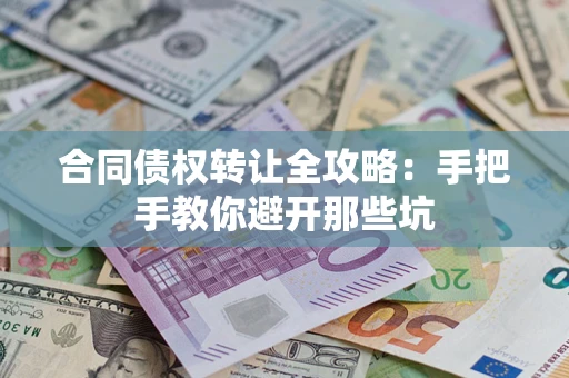 武汉合同债权转让全攻略：手把手教你避开那些坑