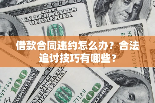 武汉借款合同违约怎么办？合法追讨技巧有哪些？