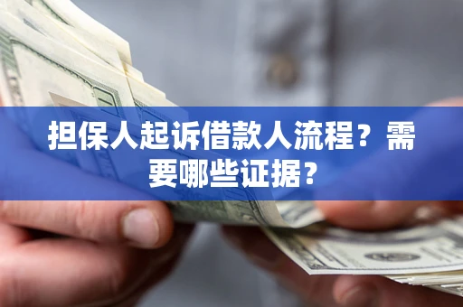 武汉担保人起诉借款人流程?需要哪些证据? 武汉担保人起诉借款人流程?需要哪些证据?