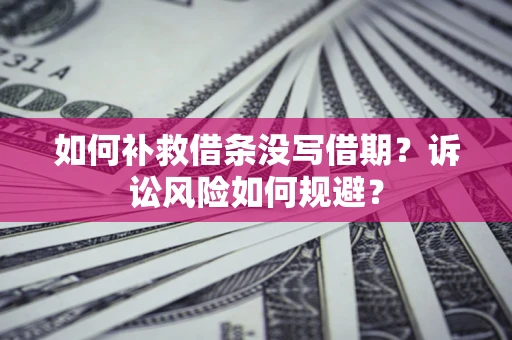 武汉如何补救借条没写借期？诉讼风险如何规避？