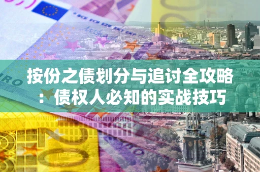 武汉按份之债划分与追讨全攻略：债权人必知的实战技巧