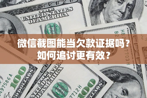 武汉微信截图能当欠款证据吗？如何追讨更有效？