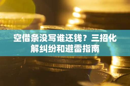 武汉空借条没写谁还钱？三招化解纠纷和避雷指南